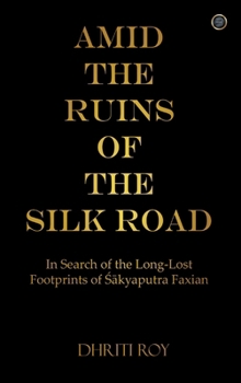 Amid the Ruins of the Silk Road: In Search of the Long-Lost Footprints of Sakyaputra Faxian