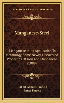 Manganese-Steel: Manganese In Its Application To Metallurgy, Some Newly-Discovered Properties Of Iron And Manganese