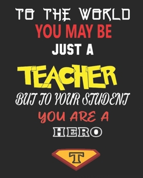 TO THE WORLD YOU MAY BE  JUST A TEACHER BUT TO YOUR STUDENT YOU ARE A HERO: Weekly and Monthly Teacher Planner | Academic Year Lesson Plan and Record Book  for Teachers)