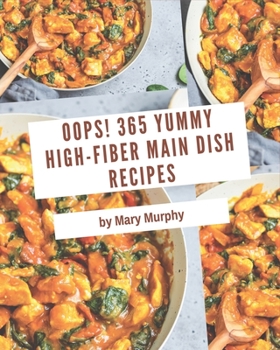 Paperback Oops! 365 Yummy High-Fiber Main Dish Recipes: Everything You Need in One Yummy High-Fiber Main Dish Cookbook! Book