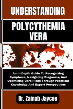 Paperback Understanding Polycythemia Vera: An In-Depth Guide To Recognizing Symptoms, Navigating Diagnosis, And Optimizing Care Plans Through Practical Knowledg Book