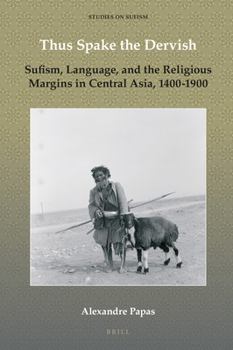 Thus Spake the Dervish: Sufism, Language, and the Religious Margins in Central Asia, 1400-1900 (Studies on Sufism)