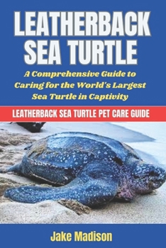 Paperback Leatherback Sea Turtle: A Comprehensive Guide to Caring for the World's Largest Sea Turtle in Captivity Book