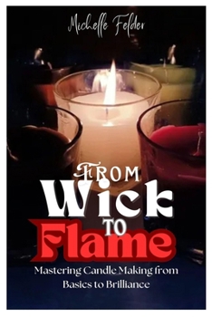 Paperback From Wick to Flame: Mastering Candle Making from Basics to Brilliance Book