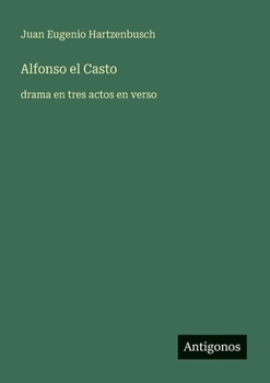 Alfonso el Casto: drama en tres actos en verso (Spanish Edition)