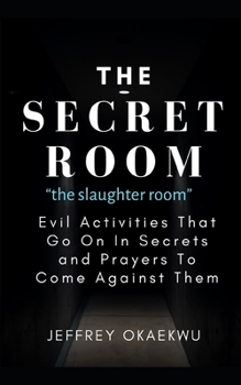 Paperback THE SECRET ROOM "the slaughter room": Evil Activities That Go On In Secrets and Prayers To Come Against Them Book