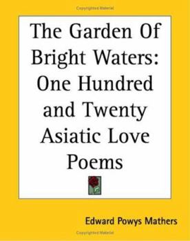 The Garden of Bright Waters; One Hundred and Twenty Asiatic Love Poems