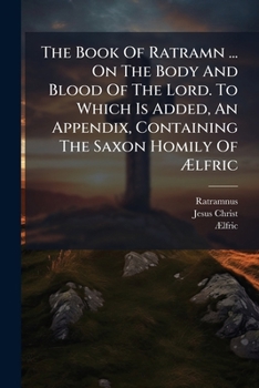 Paperback The Book Of Ratramn ... On The Body And Blood Of The Lord. To Which Is Added, An Appendix, Containing The Saxon Homily Of Ã&#134;lfric Book