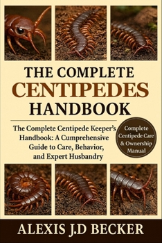 Paperback The Complete Centipedes Handbook: The Complete Centipede Keeper's Handbook: A Comprehensive Guide to Care, Behavior, and Expert Husbandry Book
