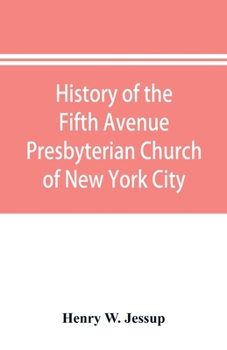 History of the Fifth Avenue Presbyterian Church of New York City, New York: from 1808 to 1908, together with an account of its centennial anniversary celebration, December 18-23, 1908