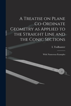 Paperback A Treatise on Plane Co-ordinate Geometry as Applied to the Straight Line and the Conic Sections: With Numerous Examples Book