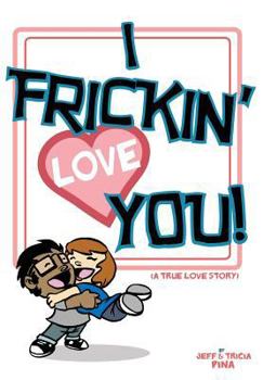 Paperback I Frickin' Love You: A True Love Story Book