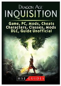 Paperback Dragon Age Inquisition Game, Pc, Mods, Cheats, Characters, Classes, Mods, DLC, Guide Unofficial Book