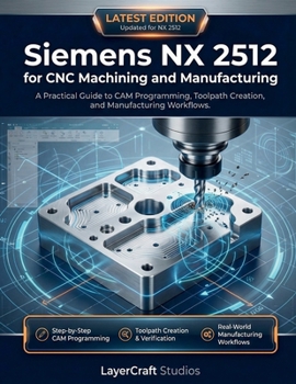 Paperback Siemens NX 2512 for CNC Machining and Manufacturing: A Practical Guide to CAM Programming, Toolpath Creation, and Manufacturing Workflows Book