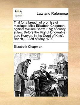 Paperback Trial for a breach of promise of marriage. Miss Elizabeth Chapman, against William Shaw, Esq; attorney at law. Before the Right Honourable Lord Kenyon Book