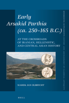 Hardcover Early Arsakid Parthia (Ca. 250-165 B.C.): At the Crossroads of Iranian, Hellenistic, and Central Asian History Book
