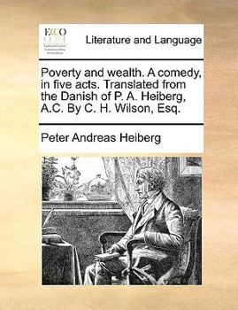 Paperback Poverty and Wealth. a Comedy, in Five Acts. Translated from the Danish of P. A. Heiberg, A.C. by C. H. Wilson, Esq. Book