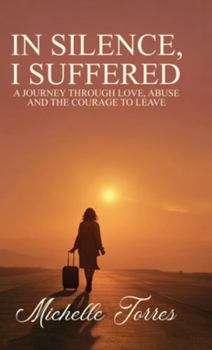 Hardcover In Silence, I Suffered: A Journey Through Love, Abuse, and the Courage to Leave Book