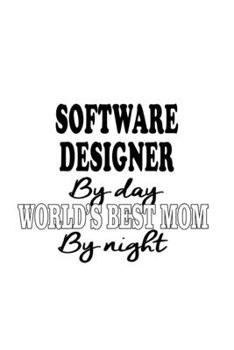 Software Designer By Day World's Best Mom By Night: New Software Designer Notebook, Journal Gift, Diary, Doodle Gift or Notebook | 6 x 9 Compact Size- 109 Blank Lined Pages