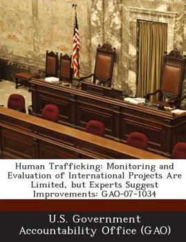 Paperback Human Trafficking: Monitoring and Evaluation of International Projects Are Limited, but Experts Suggest Improvements: GAO-07-1034 Book