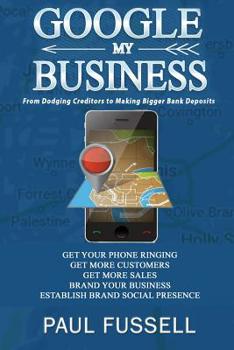 Paperback Google My Business: From Dodging Creditors to Making Bigger Bank Deposits Book