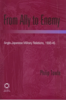 Hardcover From Ally to Enemy: Anglo-Japanese Military Relations, 1900-45 Book
