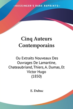 Paperback Cinq Auteurs Contemporains: Ou Extraits Nouveaux Des Ouvrages De Lamartine, Chateaubriand, Thiers, A. Dumas, Et Victor Hugo (1850) [French] Book