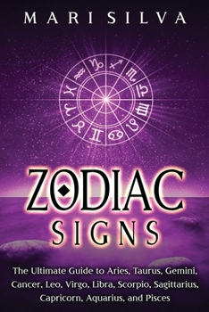 Zodiac Signs: The Ultimate Guide to Aries, Taurus, Gemini, Cancer, Leo, Virgo, Libra, Scorpio, Sagittarius, Capricorn, Aquarius, and Pisces - Book  of the Zodiac Signs