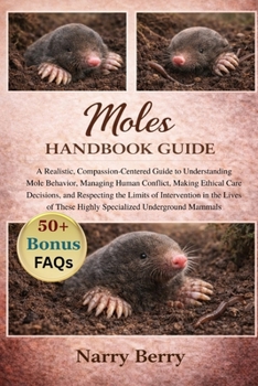 Paperback Moles Handbook Guide: A Realistic, Compassion-Centered Guide to Understanding Mole Behavior, Managing Human Conflict, Making Ethical Care Decisions, a Book