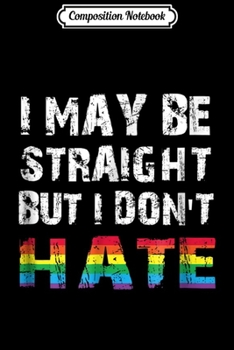 Composition Notebook: I May Be Straight But I Don't Hate LGBT Pride  Journal/Notebook Blank Lined Ruled 6x9 100 Pages