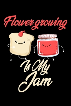 Flower Growing is My Jam: Funny Flower Growing Journal (Diary, Notebook) Christmas & Birthday Gift for Flower Growing Enthusiasts