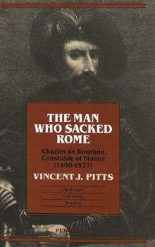 The Man Who Sacked Rome: Charles De Bourbon, Constable of France (1490-1527) (American University Studies : Series IX : History, Vol 142)