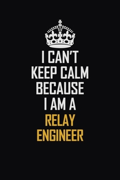 Paperback I Can't Keep Calm Because I Am A Relay Engineer: Motivational Career Pride Quote 6x9 Blank Lined Job Inspirational Notebook Journal Book