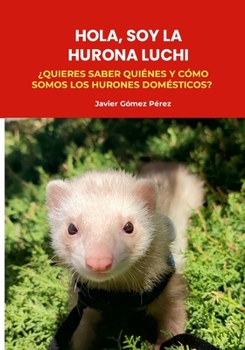 Hola, Soy La Hurona Luchi: ¿Quieres Saber Quiénes Y Cómo Somos Los Hurones Domésticos?