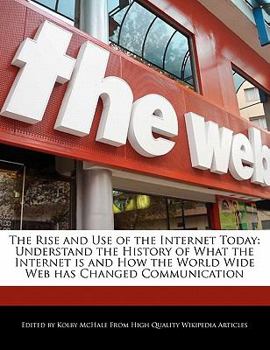 Paperback The Rise and Use of the Internet Today: Understand the History of What the Internet Is and How the World Wide Web Has Changed Communication Book