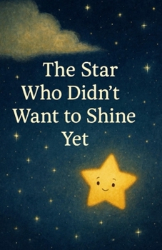 The Star Who Didn’t Want to Shine Yet: A Gentle Story About Growing at Your Own Pace