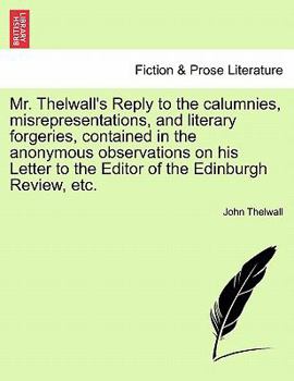 Mr. Thelwall's Reply to the calumnies, misrepresentations, and literary forgeries, contained in the anonymous observations on his Letter to the Editor of the Edinburgh Review, etc.