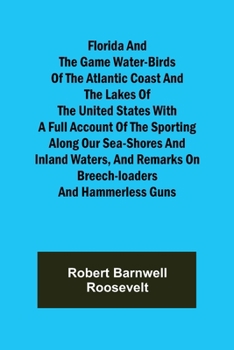 Florida and the Game Water-Birds of the Atlantic Coast and the Lakes of the United States, with a Full Account of the Sporting Along Our Sea-Shores and Inland Waters, and Remarks on Breech-Loaders and