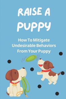 Paperback Raise A Puppy: How To Mitigate Undesirable Behaviors From Your Puppy: Potty Training Book