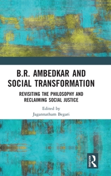 B.R. Ambedkar and Social Transformation: Revisiting the Philosophy and Reclaiming Social Justice