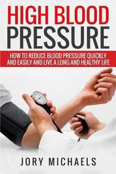 High Blood Pressure: How to Reduce Blood Pressure Quickly and Easily, and Live a Long and Healthy Life