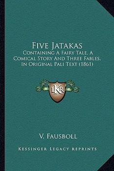 Paperback Five Jatakas: Containing A Fairy Tale, A Comical Story And Three Fables, In Original Pali Text (1861) Book