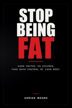 Paperback Stop Being Fat: Hard Truths. No Excuses. Take Back Control of Your Body. Book