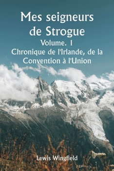 Mes seigneurs de Strogue Volume. 1 Chronique de l'Irlande, de la Convention à l'Union (French Edition)