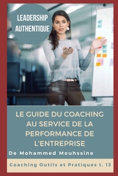 Leadership Authentique: Le Guide du Coaching au Service de la Performance de l'Entreprise (Coaching Outils et Pratiques)