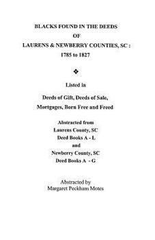 Blacks Found in the Deeds of Laurens & Newberry Counties, Sc: 1785-1827: Listed in Deeds of Gift, Deeds of Sale, Mortgages Born Free and Freed, Abstracted ... Deed Books A-L and Newberry County, Sc De