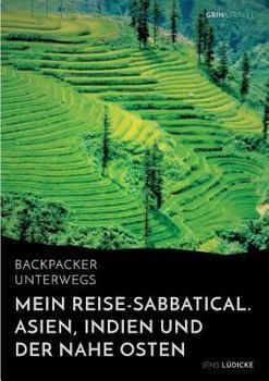 Paperback Backpacker unterwegs: Mein Reise-Sabbatical. Asien, Indien und der Nahe Osten: Vietnam, Kambodscha, China, Nepal, Indien und Jordanien [German] Book