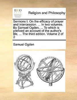 Paperback Sermons I. On the efficacy of prayer and intercession. ... In two volumes. By Samuel Ogden, ... To which is prefixed an account of the author's life, Book