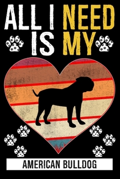 All I Need Is My AMERICAN BULLDOG: Gifts For American Bulldog Dog Lovers - 116 Pages, 6 x 9, Matte Finish