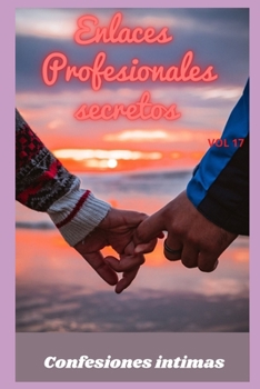 Enlaces profesionales secretos (vol 17): Confesiones íntimas, secreto, fantasía, placer, romance, confianza, historias eróticas, sexo adulto (Spanish Edition)